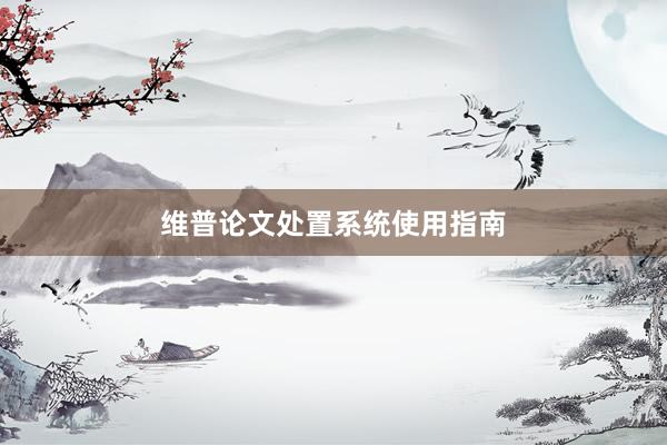 维普论文处置系统使用指南