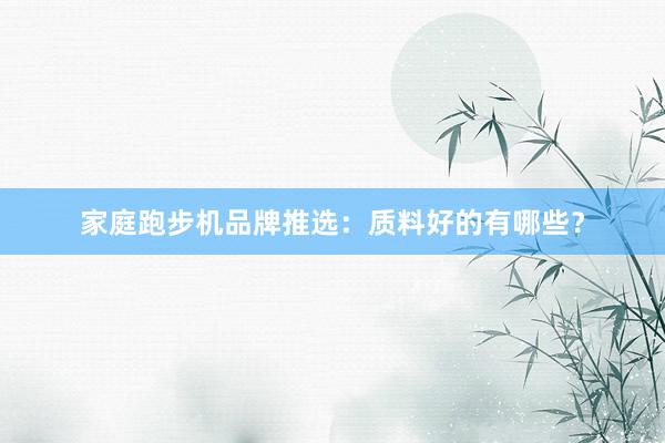 家庭跑步机品牌推选：质料好的有哪些？