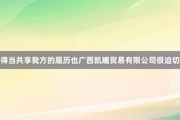 得当共享我方的履历也广西凯媚贸易有限公司很迫切