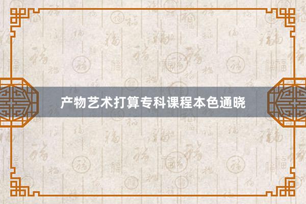 产物艺术打算专科课程本色通晓