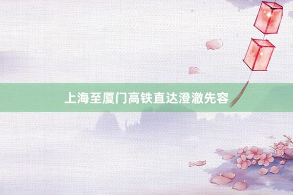 上海至厦门高铁直达澄澈先容