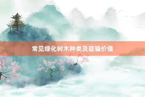 常见绿化树木种类及诓骗价值
